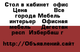 Стол в кабинет, офис › Цена ­ 100 000 - Все города Мебель, интерьер » Офисная мебель   . Дагестан респ.,Избербаш г.